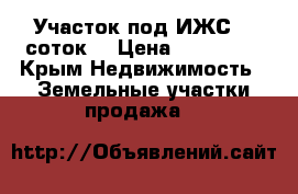 Участок под ИЖС 13 соток. › Цена ­ 650 000 - Крым Недвижимость » Земельные участки продажа   